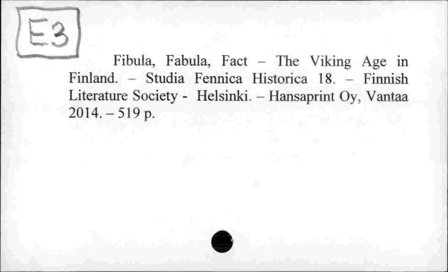 ﻿Fibula, Fabula, Fact - The Viking Age in Finland. - Studia Fennica Historica 18. - Finnish Literature Society - Helsinki. - Hansaprint Oy, Vantaa 2014.-519p.